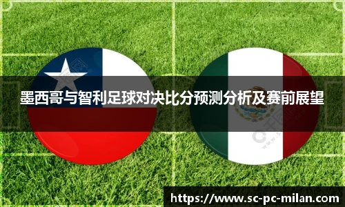 墨西哥与智利足球对决比分预测分析及赛前展望